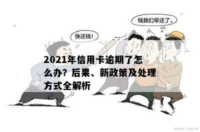 2021年信用卡逾期了怎么办？后果、新政策及处理方式全解析