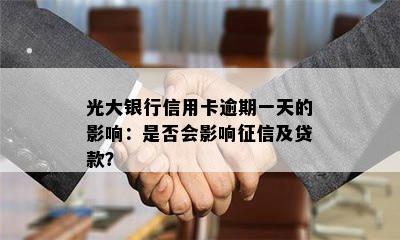 光大银行信用卡逾期一天的影响：是否会影响及贷款？