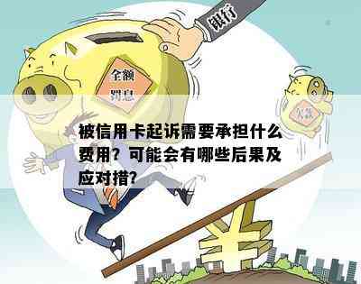 被信用卡起诉需要承担什么费用？可能会有哪些后果及应对措？