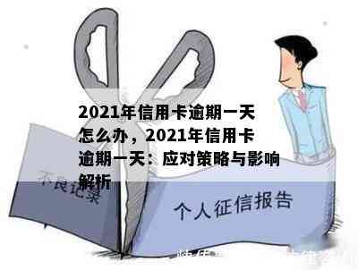 2021年信用卡逾期一天怎么办，2021年信用卡逾期一天：应对策略与影响解析