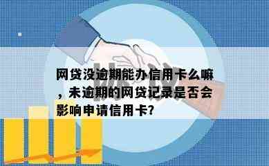 网贷没逾期能办信用卡么嘛，未逾期的网贷记录是否会影响申请信用卡？