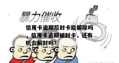 信用卡逾期后封卡能解除吗，信用卡逾期被封卡，还有机会解封吗？