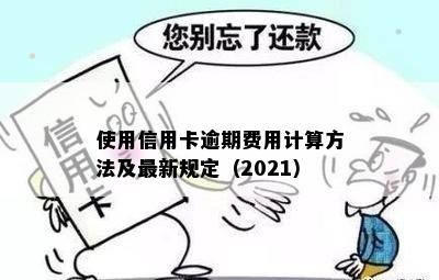 使用信用卡逾期费用计算方法及最新规定（2021）