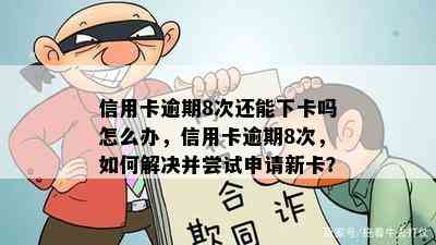 信用卡逾期8次还能下卡吗怎么办，信用卡逾期8次，如何解决并尝试申请新卡？