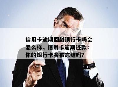 信用卡逾期回封银行卡吗会怎么样，信用卡逾期还款：你的银行卡会被冻结吗？