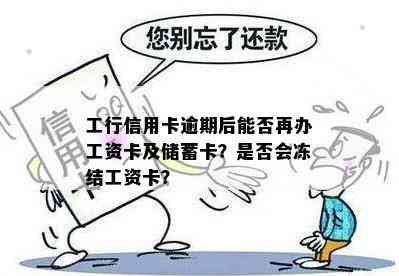 工行信用卡逾期后能否再办工资卡及储蓄卡？是否会冻结工资卡？