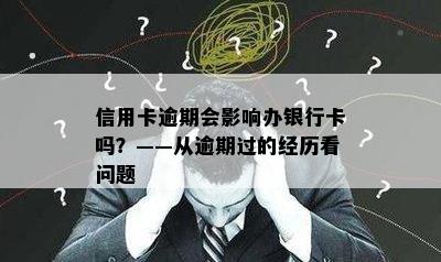 信用卡逾期会影响办银行卡吗？——从逾期过的经历看问题