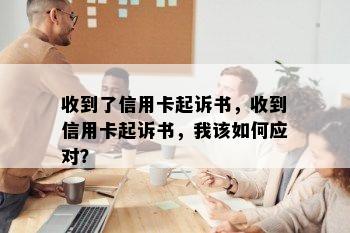 收到了信用卡起诉书，收到信用卡起诉书，我该如何应对？