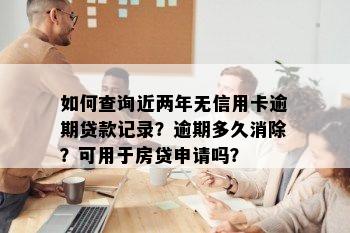 如何查询近两年无信用卡逾期贷款记录？逾期多久消除？可用于房贷申请吗？