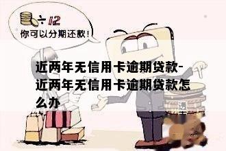 近两年无信用卡逾期贷款-近两年无信用卡逾期贷款怎么办