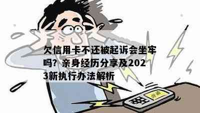 欠信用卡不还被起诉会坐牢吗？亲身经历分享及2023新执行办法解析