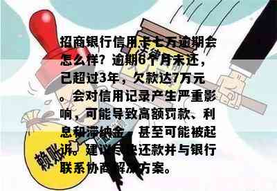 招商银行信用卡七万逾期会怎么样？逾期6个月未还，已超过3年，欠款达7万元。会对信用记录产生严重影响，可能导致高额罚款、利息和滞纳金，甚至可能被起诉。建议尽快还款并与银行联系协商解决方案。