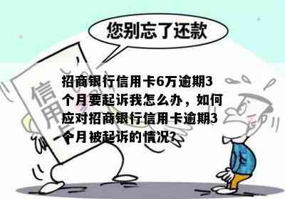 招商银行信用卡6万逾期3个月要起诉我怎么办，如何应对招商银行信用卡逾期3个月被起诉的情况？