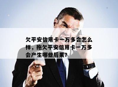 欠平安信用卡一万多会怎么样，拖欠平安信用卡一万多会产生哪些后果？