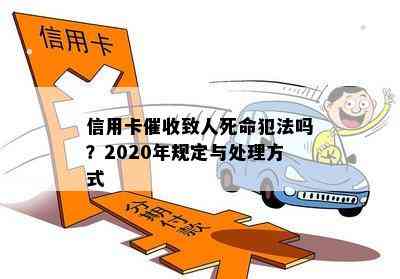 信用卡致人死命犯法吗？2020年规定与处理方式