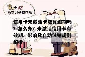 信用卡未激活卡费算逾期吗？怎么办？未激活信用卡有效期、影响及自动注销规则解析