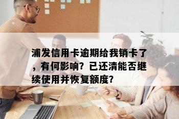 浦发信用卡逾期给我销卡了，有何影响？已还清能否继续使用并恢复额度？