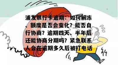 浦发银行卡逾期：如何解冻、额度是否会变化？能否自行协商？逾期四天、半年后还能协商分期吗？紧急联系人会在逾期多久后被打电话？