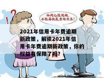 2021年信用卡年费逾期新政策，解读2021年信用卡年费逾期新政策，你的权益有保障了吗？