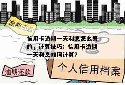 信用卡逾期一天利息怎么算的，计算技巧：信用卡逾期一天利息如何计算？