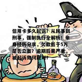 信用卡多久起诉？从民事到刑事，强制执行全解析！亲身经历分享，欠款低于5万是否立案？逾期后果严重，被起诉如何应对？