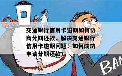 交通银行信用卡逾期如何协商分期还款，解决交通银行信用卡逾期问题：如何成功申请分期还款？