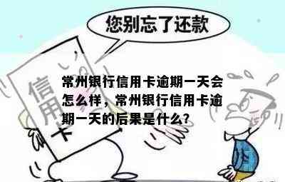 常州银行信用卡逾期一天会怎么样，常州银行信用卡逾期一天的后果是什么？