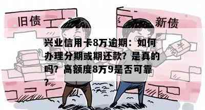 兴业信用卡8万逾期：如何办理分期或期还款？是真的吗？高额度8万9是否可靠？