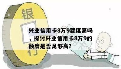 兴业信用卡8万9额度高吗，探讨兴业信用卡8万9的额度是否足够高？