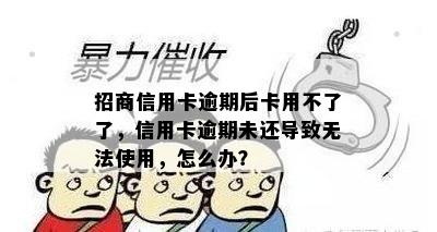 招商信用卡逾期后卡用不了了，信用卡逾期未还导致无法使用，怎么办？