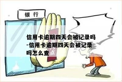 信用卡逾期四天会被记录吗-信用卡逾期四天会被记录吗怎么查