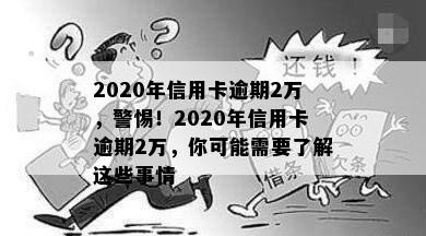 2020年信用卡逾期2万，警惕！2020年信用卡逾期2万，你可能需要了解这些事情