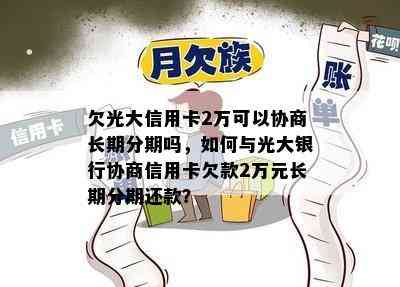 欠光大信用卡2万可以协商长期分期吗，如何与光大银行协商信用卡欠款2万元长期分期还款？