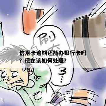 信用卡逾期还能办银行卡吗？现在该如何处理？