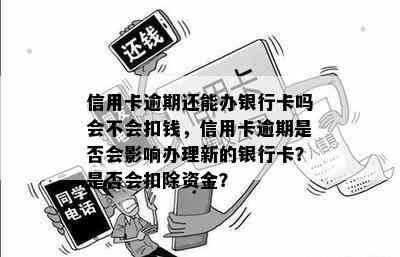 信用卡逾期还能办银行卡吗会不会扣钱，信用卡逾期是否会影响办理新的银行卡？是否会扣除资金？