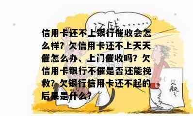 信用卡还不上银行会怎么样？欠信用卡还不上天天催怎么办、上门吗？欠信用卡银行不催是否还能挽救？欠银行信用卡还不起的后果是什么？