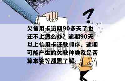 欠信用卡逾期90多天了也还不上怎么办？逾期90天以上信用卡还款顺序、逾期可能产生的欠款种类及是否算本金等都需了解。