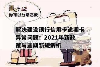 解决建设银行信用卡逾期卡异常问题：2021年新政策与逾期新规解析