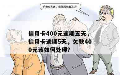 信用卡400元逾期五天，信用卡逾期5天，欠款400元该如何处理？