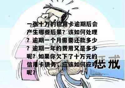 一张十万的信用卡逾期后会产生哪些后果？该如何处理？逾期一个月需要还款多少？逾期一年的费用又是多少呢？如果你欠下了十万元的信用卡债务，应该如何应对呢？