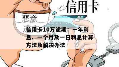 信用卡10万逾期：一年利息、一个月及一日利息计算方法及解决办法