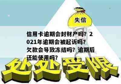 信用卡逾期会封财产吗？2021年逾期会被起诉吗？欠款会导致冻结吗？逾期后还能使用吗？