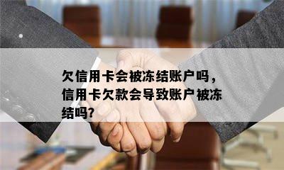 欠信用卡会被冻结账户吗，信用卡欠款会导致账户被冻结吗？