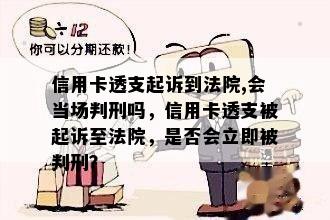 信用卡透支起诉到法院,会当场判刑吗，信用卡透支被起诉至法院，是否会立即被判刑？