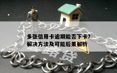 多张信用卡逾期能否下卡？解决方法及可能后果解析