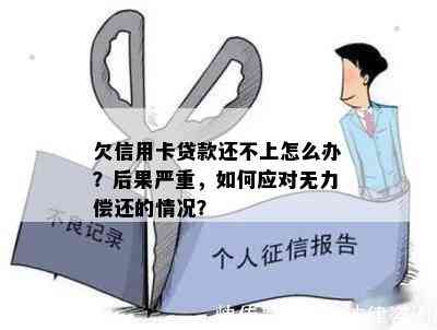 欠信用卡贷款还不上怎么办？后果严重，如何应对无力偿还的情况？