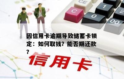 因信用卡逾期导致储蓄卡锁定：如何取钱？能否期还款？