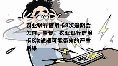 农业银行信用卡8次逾期会怎样，警惕！农业银行信用卡8次逾期可能带来的严重后果