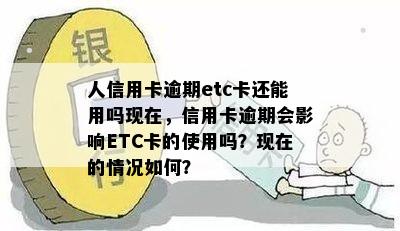 人信用卡逾期etc卡还能用吗现在，信用卡逾期会影响ETC卡的使用吗？现在的情况如何？