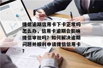 捷信逾期信用卡下卡正常吗怎么办，信用卡逾期会影响捷信审批吗？如何解决逾期问题并顺利申请捷信信用卡？